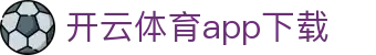 开云体育app下载 - Kaiyun 官方正版