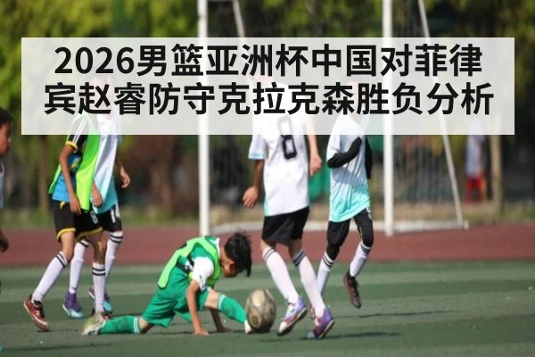2026男篮亚洲杯中国对菲律宾赵睿防守克拉克森胜负分析